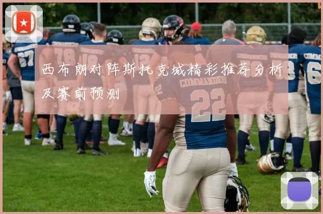 西布朗对阵斯托克城精彩推荐分析及赛前预测