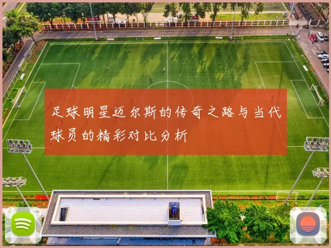 足球明星迈尔斯的传奇之路与当代球员的精彩对比分析