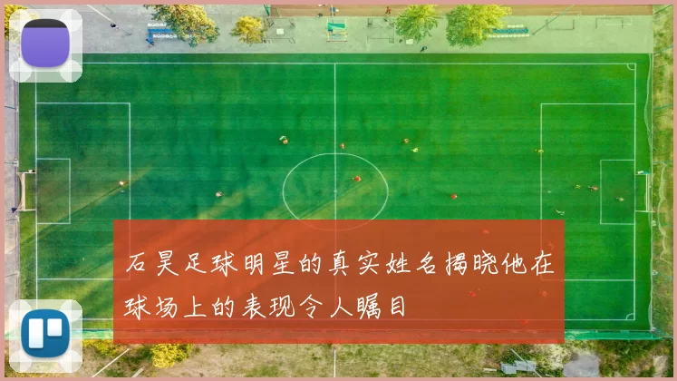 石昊足球明星的真实姓名揭晓他在球场上的表现令人瞩目