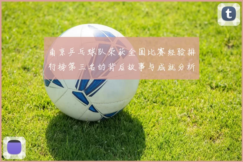 南京乒乓球队荣获全国比赛经验排行榜第三名的背后故事与成就分析