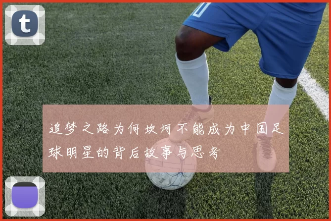追梦之路为何坎坷不能成为中国足球明星的背后故事与思考