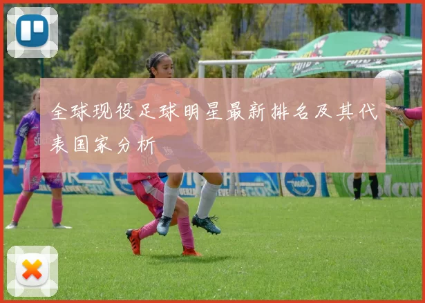 全球现役足球明星最新排名及其代表国家分析