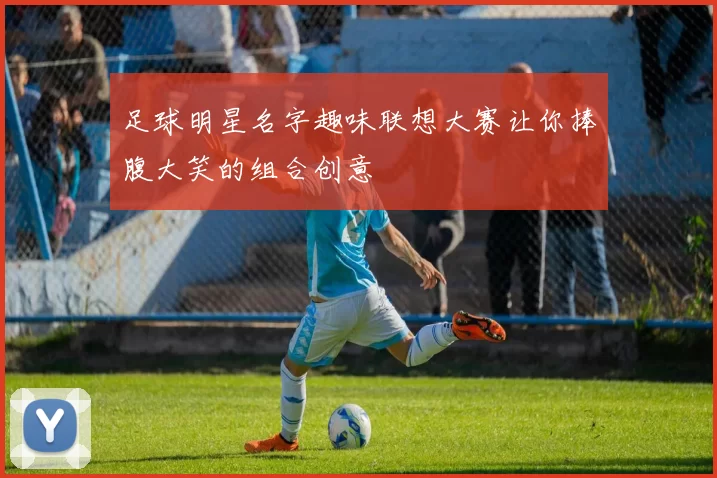 足球明星名字趣味联想大赛让你捧腹大笑的组合创意