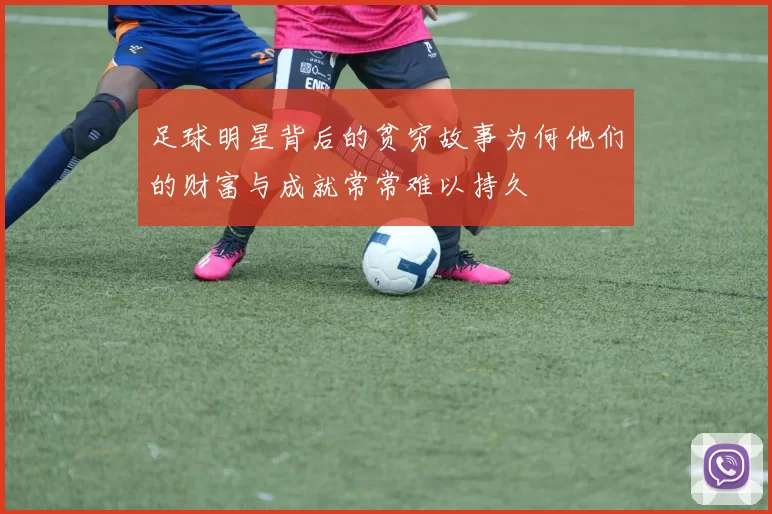 足球明星背后的贫穷故事为何他们的财富与成就常常难以持久