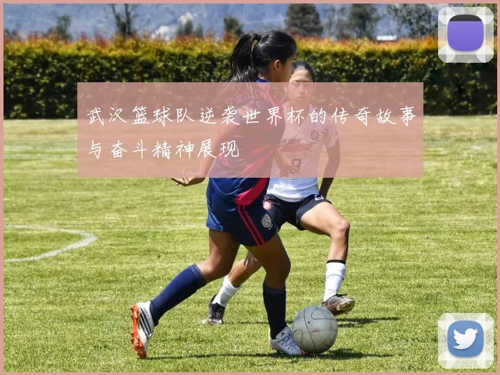 武汉篮球队逆袭世界杯的传奇故事与奋斗精神展现