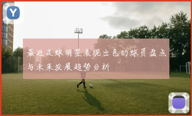 最近足球明星表现出色的球员盘点与未来发展趋势分析