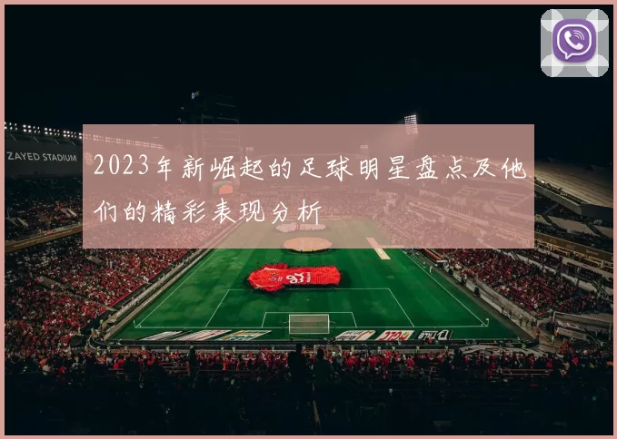 2023年新崛起的足球明星盘点及他们的精彩表现分析