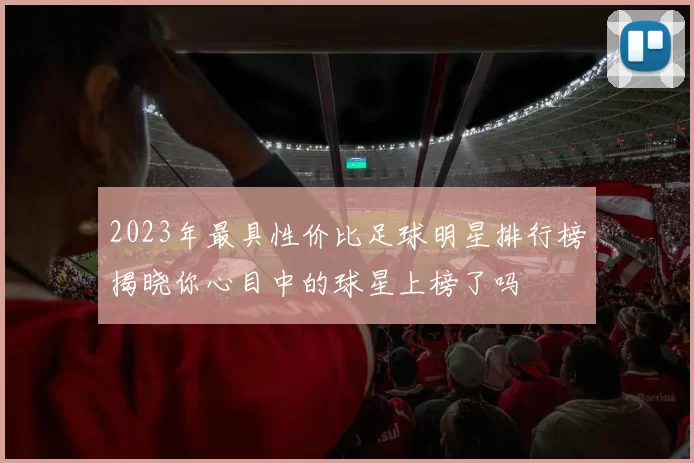 2023年最具性价比足球明星排行榜揭晓你心目中的球星上榜了吗