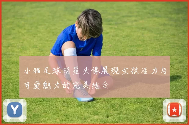小猫足球明星头像展现女孩活力与可爱魅力的完美结合