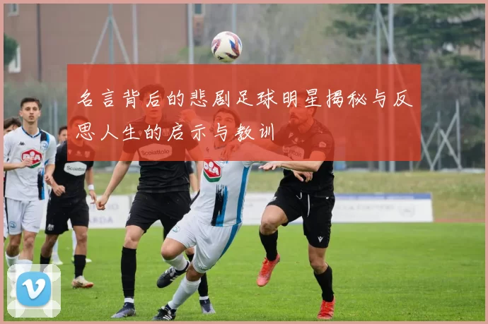 名言背后的悲剧足球明星揭秘与反思人生的启示与教训
