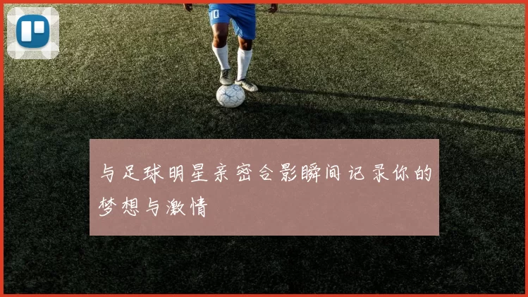 与足球明星亲密合影瞬间记录你的梦想与激情