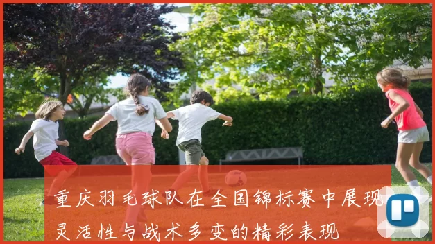 重庆羽毛球队在全国锦标赛中展现灵活性与战术多变的精彩表现