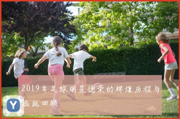 2019年足球明星德荣的辉煌历程与成就回顾