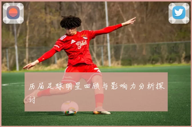 历届足球明星回顾与影响力分析探讨