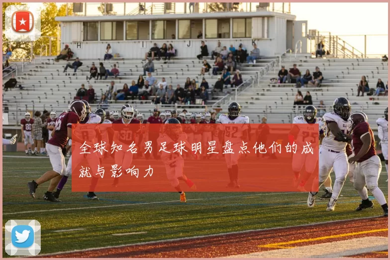 全球知名男足球明星盘点他们的成就与影响力