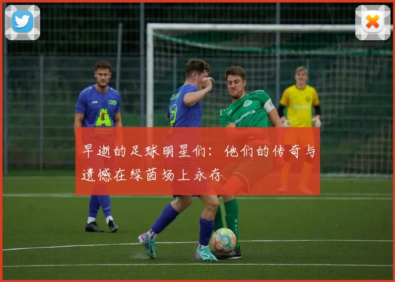 早逝的足球明星们：他们的传奇与遗憾在绿茵场上永存