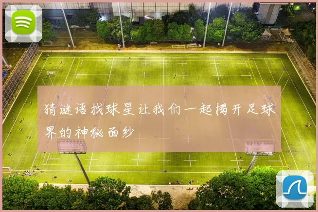 猜谜语找球星让我们一起揭开足球界的神秘面纱