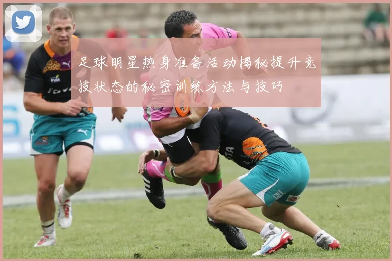 足球明星热身准备活动揭秘提升竞技状态的秘密训练方法与技巧