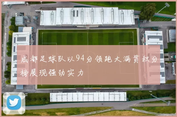成都足球队以94分领跑大满贯积分榜展现强劲实力