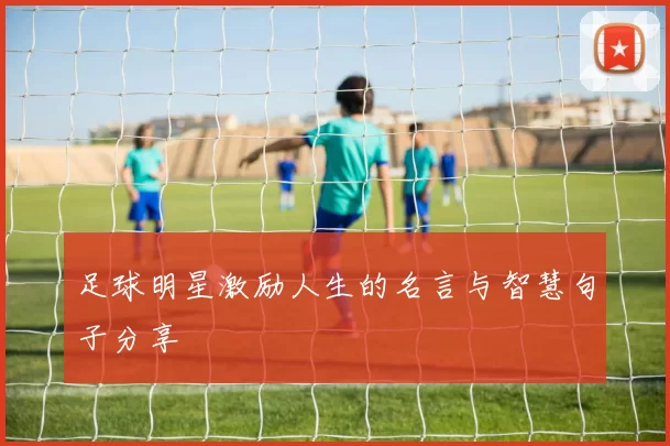 足球明星激励人生的名言与智慧句子分享
