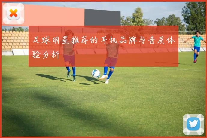 足球明星推荐的耳机品牌与音质体验分析