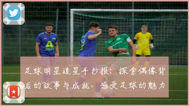 足球明星追星手抄报：探索偶像背后的故事与成就，感受足球的魅力与激情
