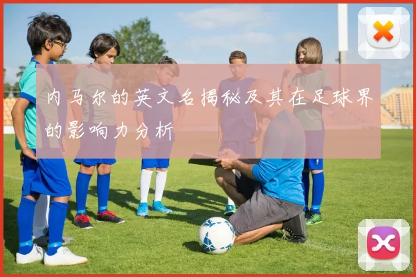 内马尔的英文名揭秘及其在足球界的影响力分析
