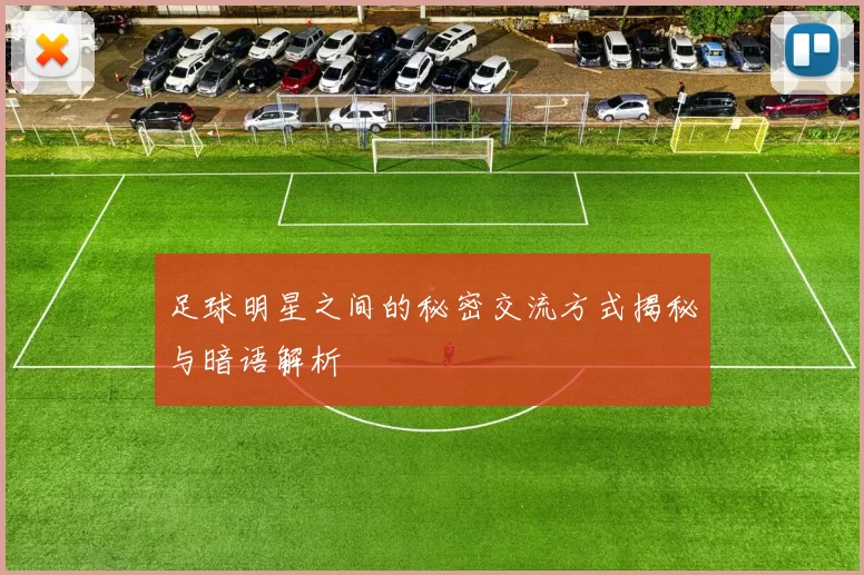 足球明星之间的秘密交流方式揭秘与暗语解析