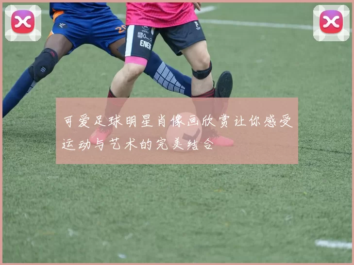 可爱足球明星肖像画欣赏让你感受运动与艺术的完美结合