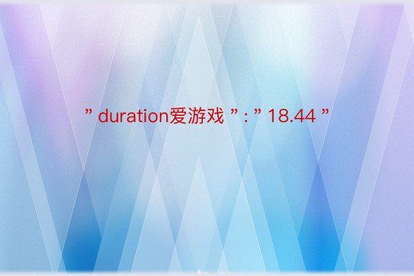＂duration爱游戏＂:＂18.44＂