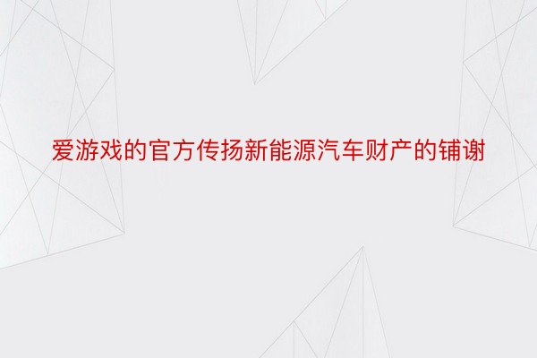 爱游戏的官方传扬新能源汽车财产的铺谢