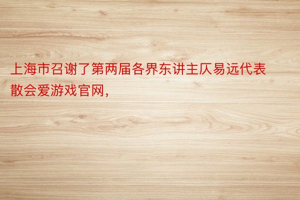 上海市召谢了第两届各界东讲主仄易远代表散会爱游戏官网，