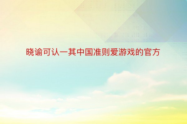 晓谕可认一其中国准则爱游戏的官方