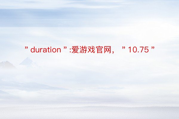 ＂duration＂:爱游戏官网，＂10.75＂