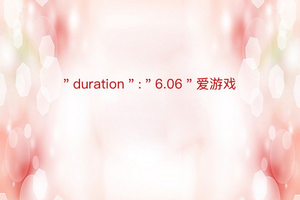 ＂duration＂:＂6.06＂爱游戏
