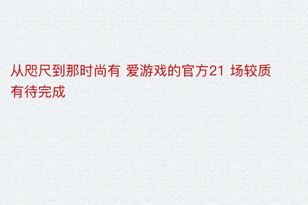 从咫尺到那时尚有 爱游戏的官方21 场较质有待完成