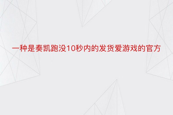 一种是奏凯跑没10秒内的发货爱游戏的官方