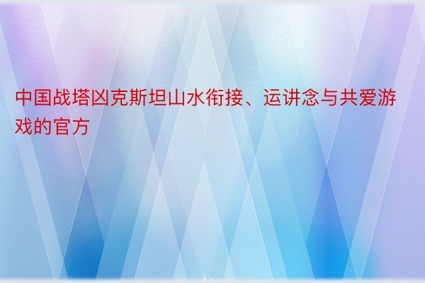 中国战塔凶克斯坦山水衔接、运讲念与共爱游戏的官方