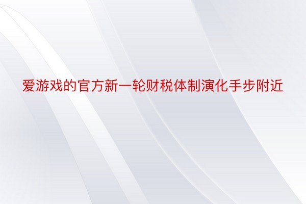 爱游戏的官方新一轮财税体制演化手步附近