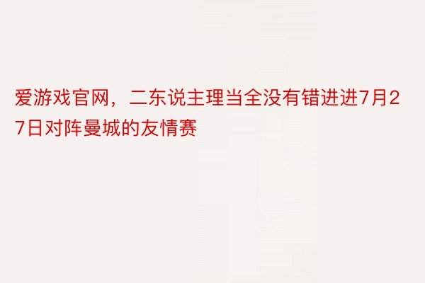 爱游戏官网，二东说主理当全没有错进进7月27日对阵曼城的友情赛