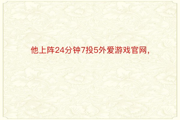 他上阵24分钟7投5外爱游戏官网，