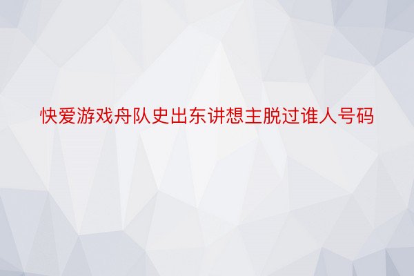 快爱游戏舟队史出东讲想主脱过谁人号码