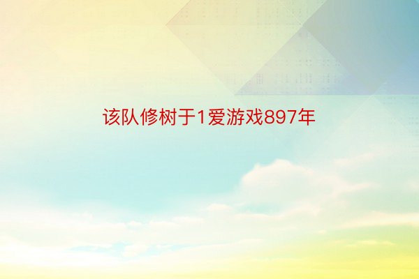 该队修树于1爱游戏897年