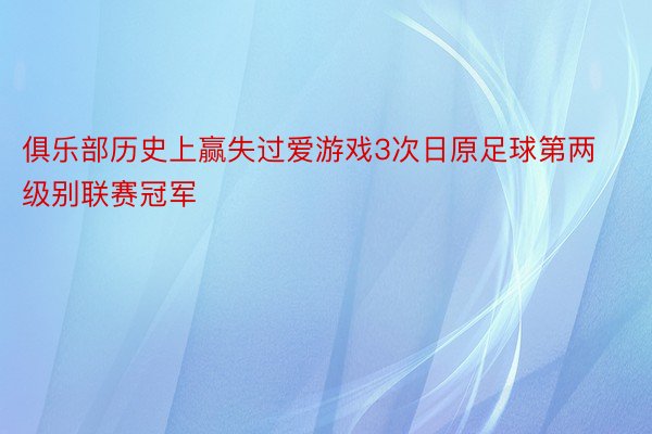 俱乐部历史上赢失过爱游戏3次日原足球第两级别联赛冠军