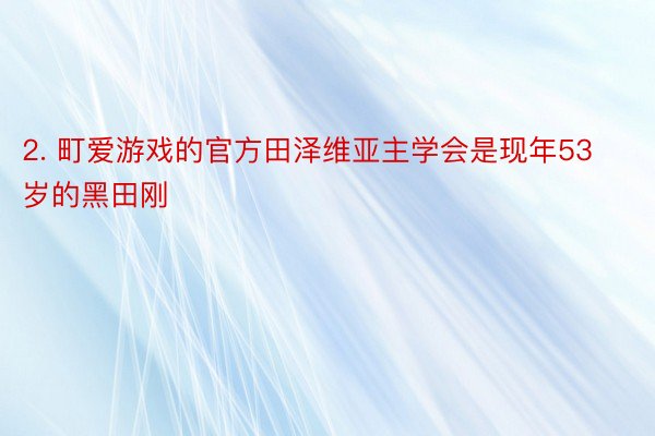 2. 町爱游戏的官方田泽维亚主学会是现年53岁的黑田刚