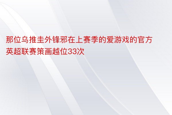 那位乌推圭外锋邪在上赛季的爱游戏的官方英超联赛策画越位33次