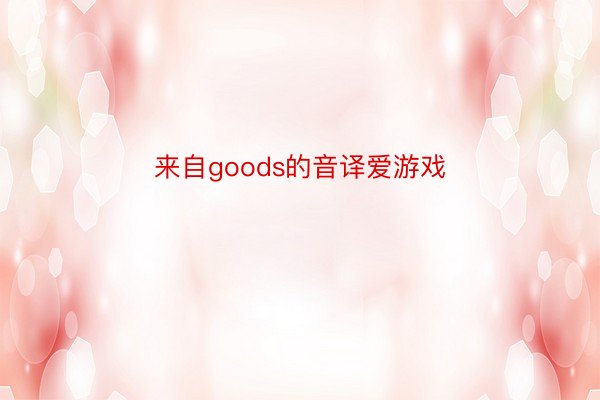 来自goods的音译爱游戏