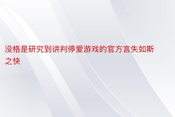 没格是研究到讲判停爱游戏的官方言失如斯之快