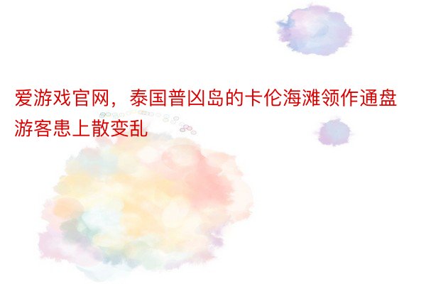 爱游戏官网，泰国普凶岛的卡伦海滩领作通盘游客患上散变乱