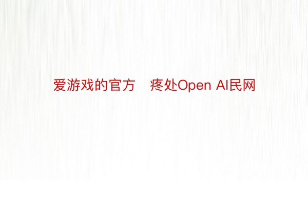 爱游戏的官方   疼处Open AI民网